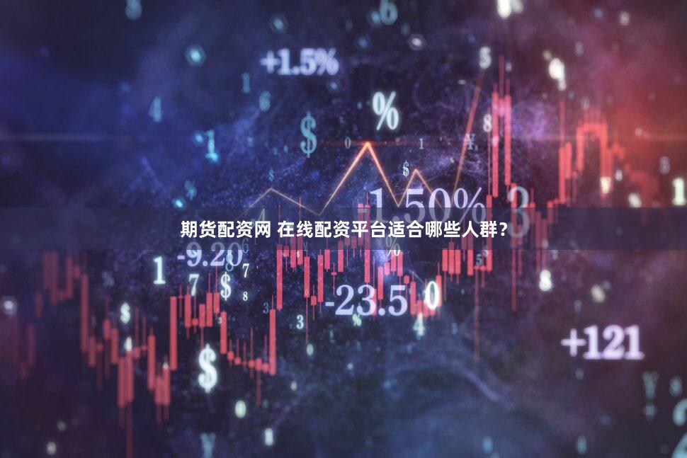 期货配资网 在线配资平台适合哪些人群？