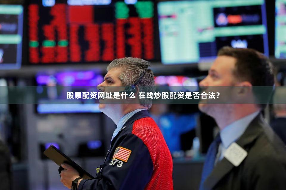 股票配资网址是什么 在线炒股配资是否合法？