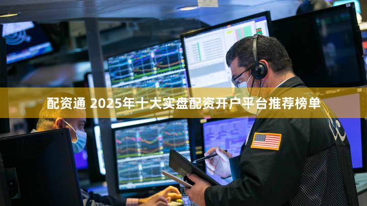 配资通 2025年十大实盘配资开户平台推荐榜单