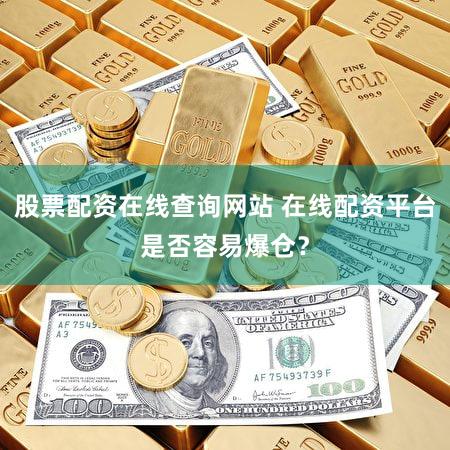 股票配资在线查询网站 在线配资平台是否容易爆仓？