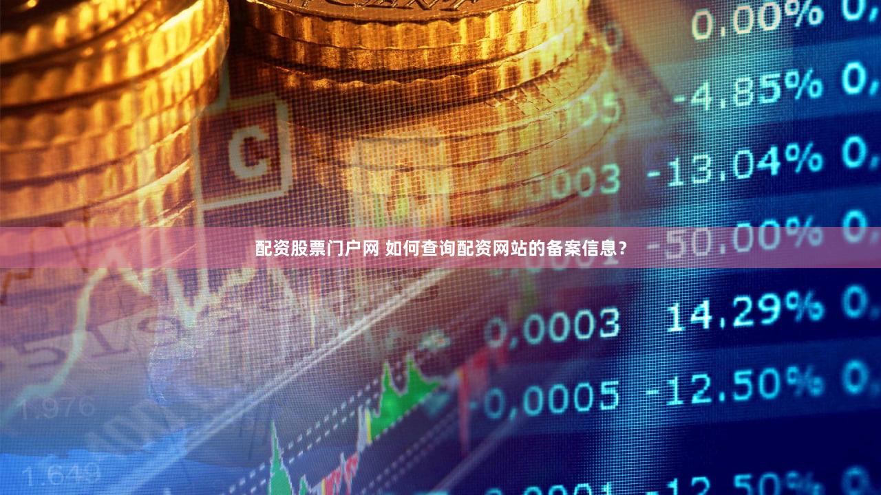 配资股票门户网 如何查询配资网站的备案信息？