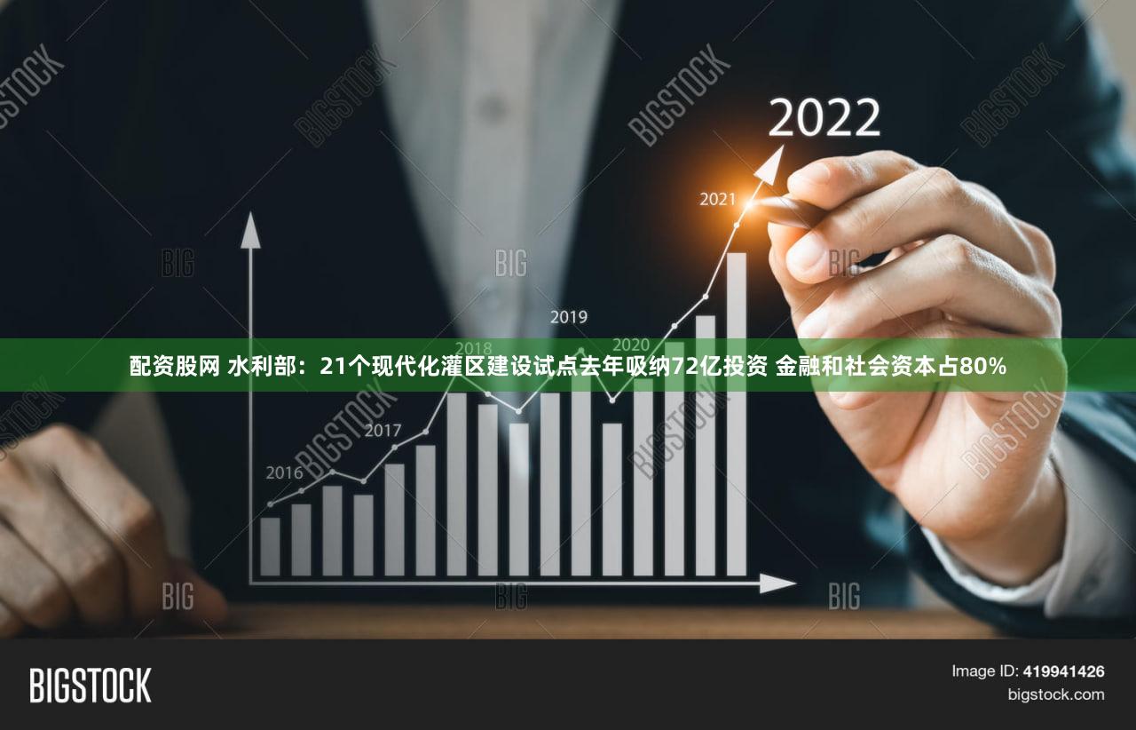 配资股网 水利部：21个现代化灌区建设试点去年吸纳72亿投资 金融和社会资本占80%