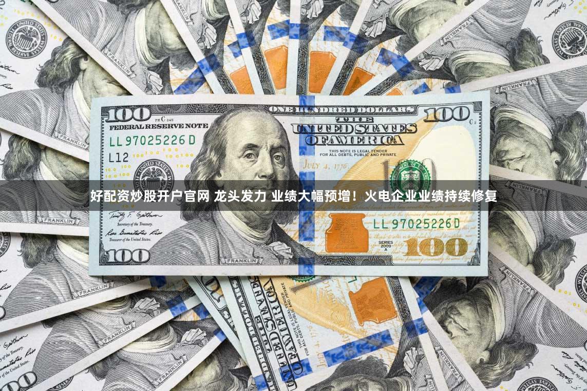 好配资炒股开户官网 龙头发力 业绩大幅预增！火电企业业绩持续修复