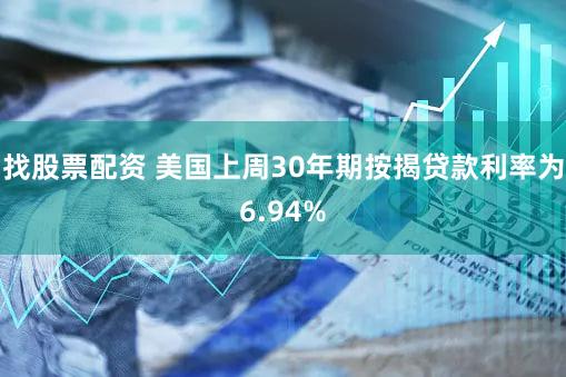找股票配资 美国上周30年期按揭贷款利率为6.94%