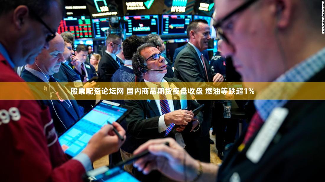 股票配资论坛网 国内商品期货夜盘收盘 燃油等跌超1%