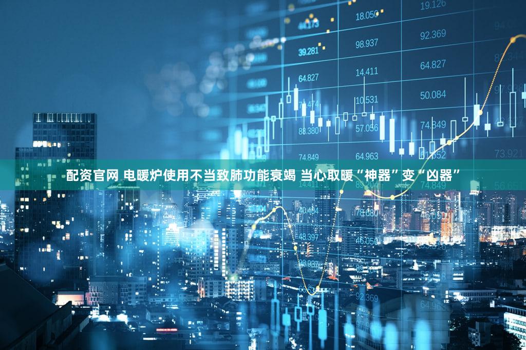 配资官网 电暖炉使用不当致肺功能衰竭 当心取暖“神器”变“凶器”