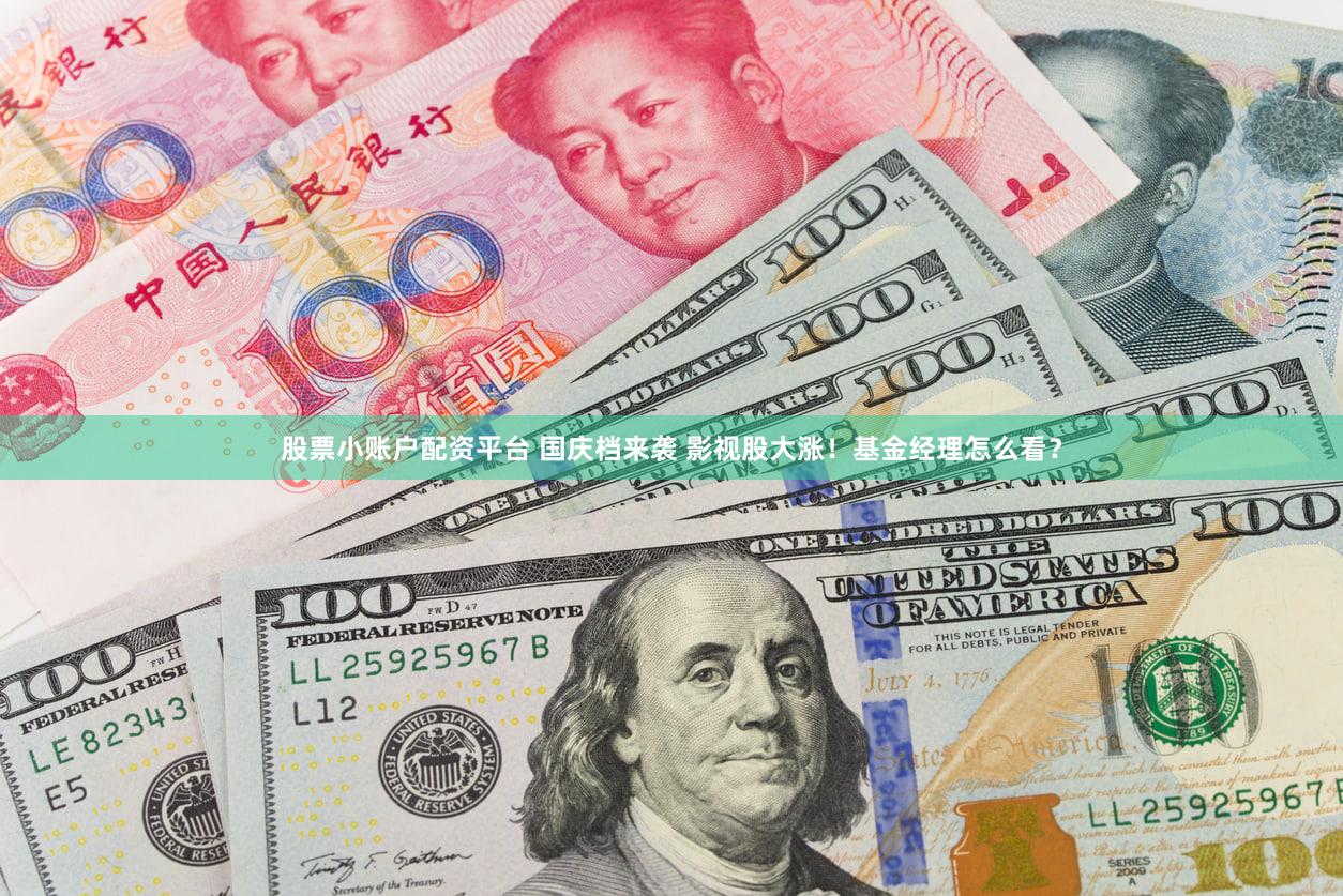 股票小账户配资平台 国庆档来袭 影视股大涨！基金经理怎么看？