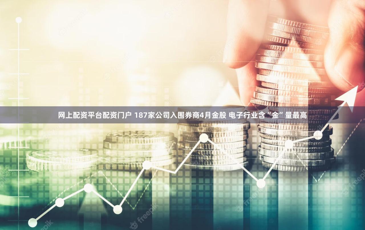 网上配资平台配资门户 187家公司入围券商4月金股 电子行业含“金”量最高