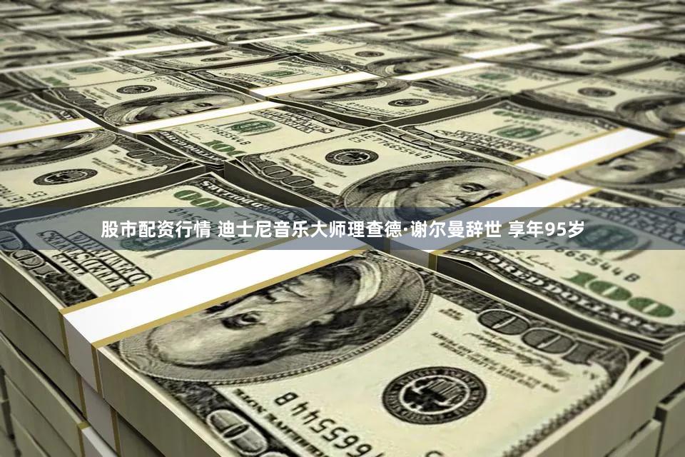 股市配资行情 迪士尼音乐大师理查德·谢尔曼辞世 享年95岁