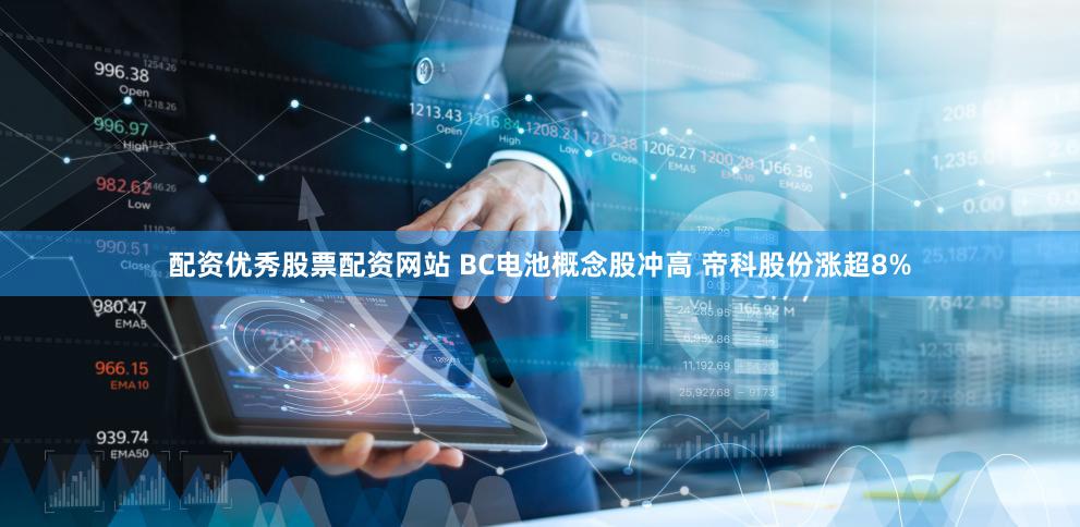 配资优秀股票配资网站 BC电池概念股冲高 帝科股份涨超8%