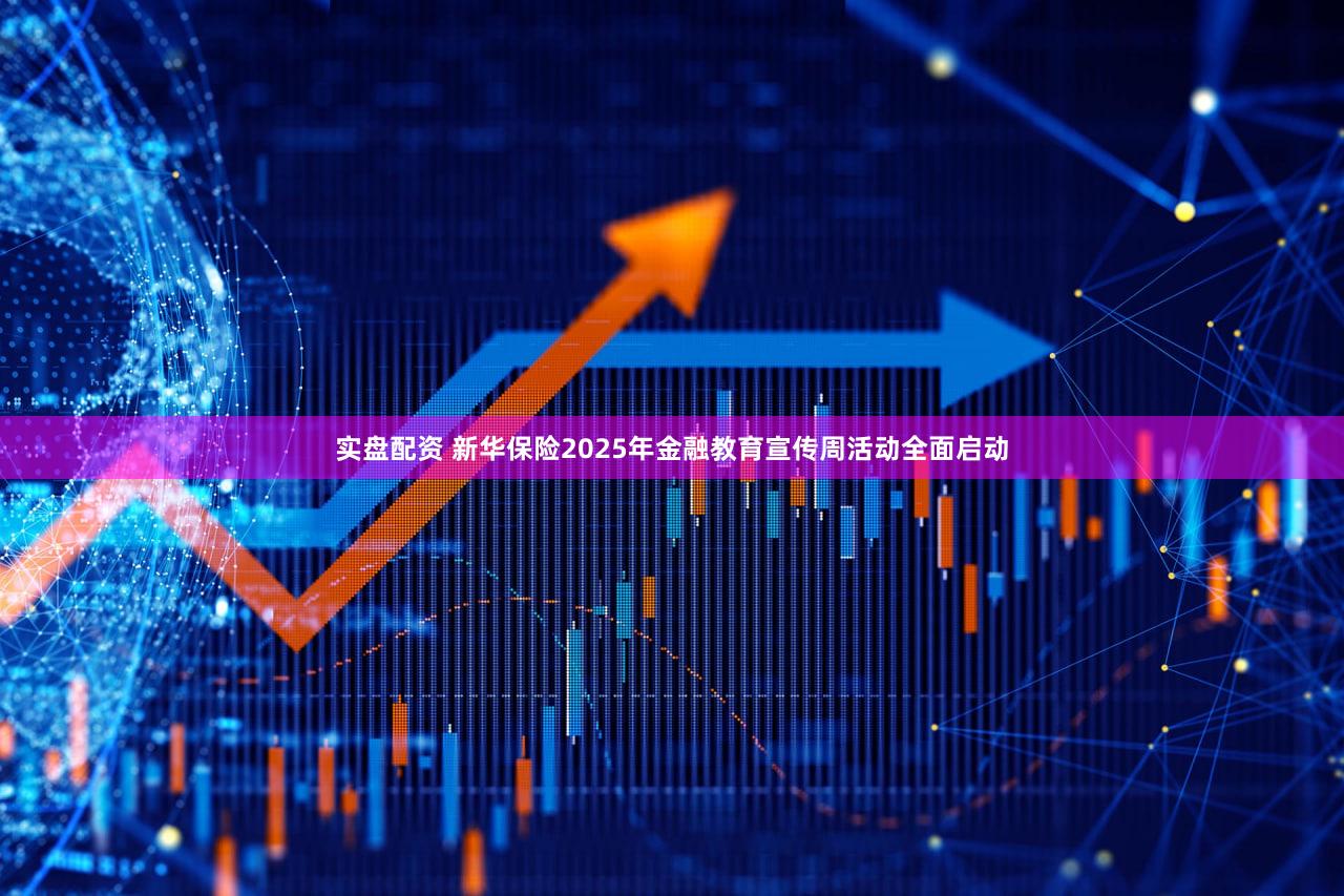 实盘配资 新华保险2025年金融教育宣传周活动全面启动