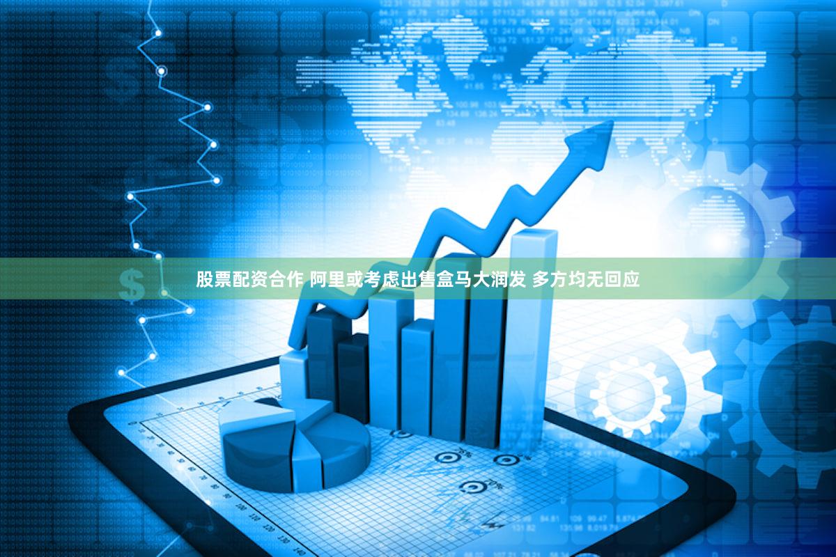 股票配资合作 阿里或考虑出售盒马大润发 多方均无回应