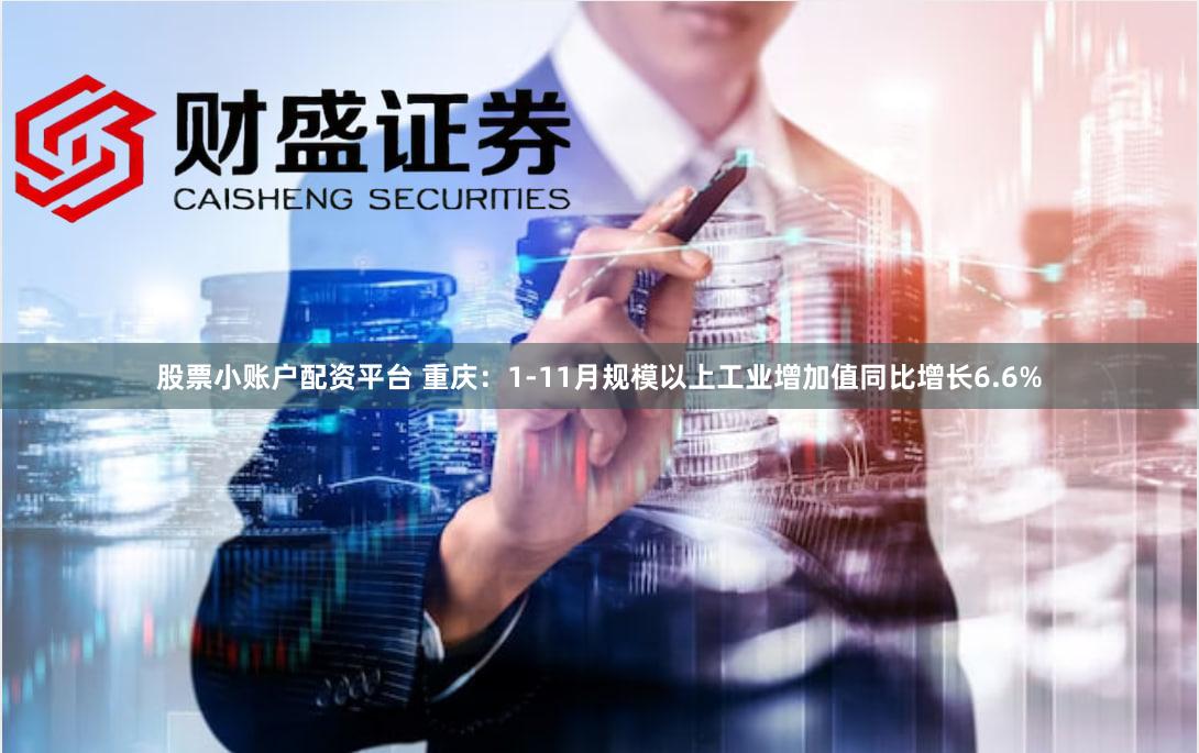 股票小账户配资平台 重庆：1-11月规模以上工业增加值同比增长6.6%