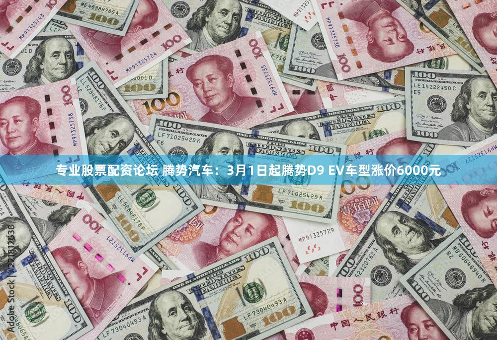 专业股票配资论坛 腾势汽车：3月1日起腾势D9 EV车型涨价6000元