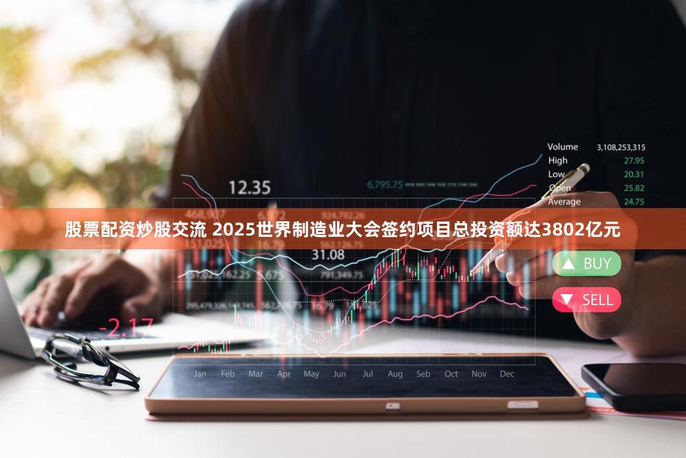 股票配资炒股交流 2025世界制造业大会签约项目总投资额达3802亿元