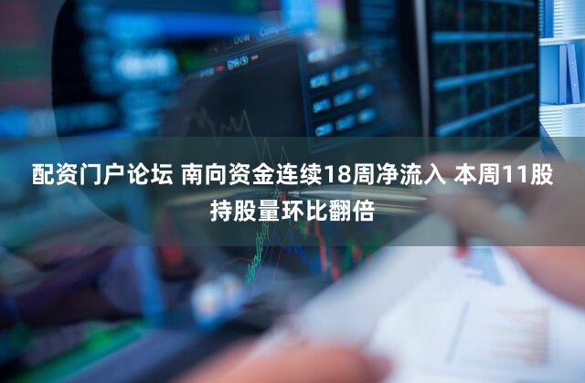 配资门户论坛 南向资金连续18周净流入 本周11股持股量环比翻倍