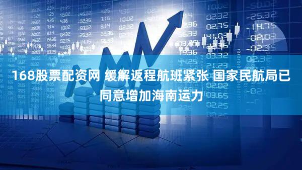 168股票配资网 缓解返程航班紧张 国家民航局已同意增加海南运力