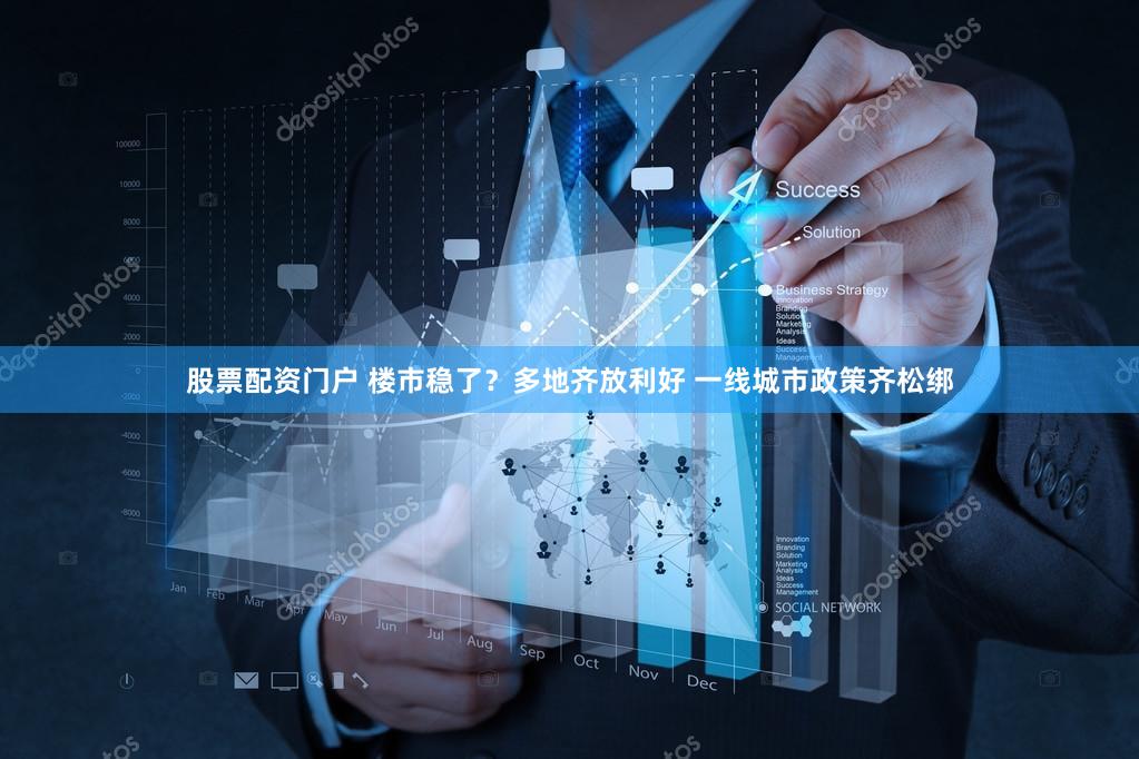 股票配资门户 楼市稳了？多地齐放利好 一线城市政策齐松绑