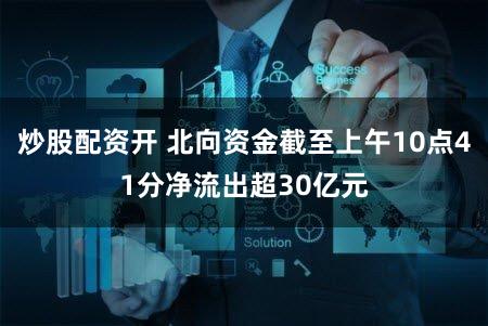 炒股配资开 北向资金截至上午10点41分净流出超30亿元
