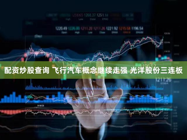 配资炒股查询 飞行汽车概念继续走强 光洋股份三连板