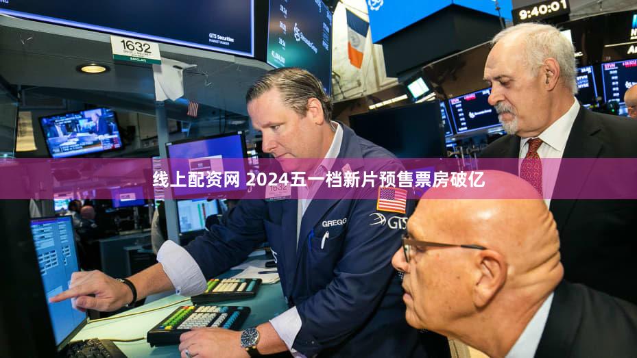 线上配资网 2024五一档新片预售票房破亿