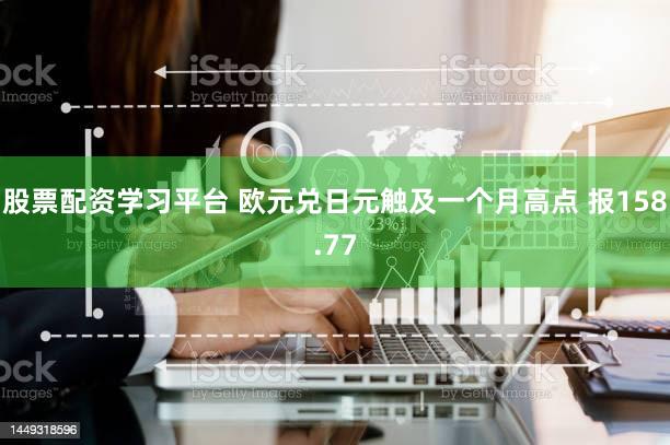 股票配资学习平台 欧元兑日元触及一个月高点 报158.77