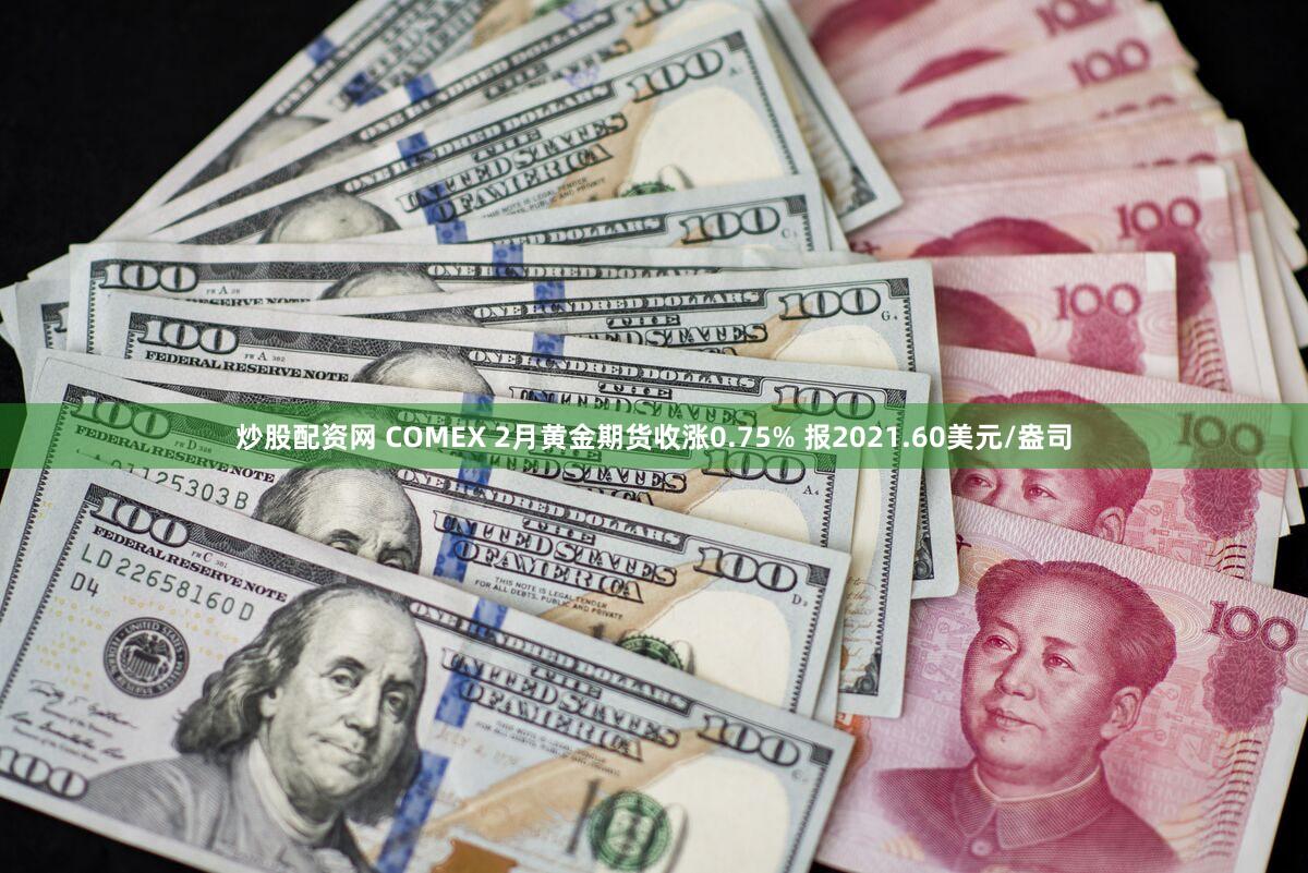 炒股配资网 COMEX 2月黄金期货收涨0.75% 报2021.60美元/盎司