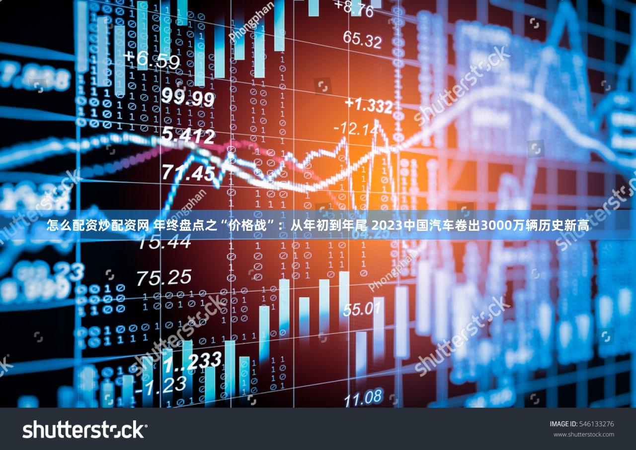 怎么配资炒配资网 年终盘点之“价格战”：从年初到年尾 2023中国汽车卷出3000万辆历史新高