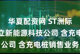 华夏配资网 ST洲际于海南成立新能源科技公司 含充电桩销售业务