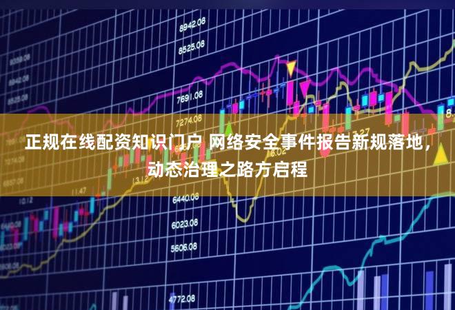 正规在线配资知识门户 网络安全事件报告新规落地，动态治理之路方启程