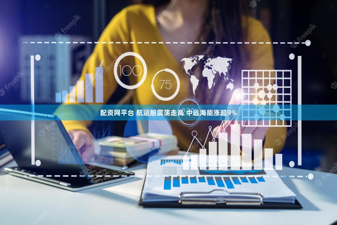配资网平台 航运股震荡走高 中远海能涨超9%