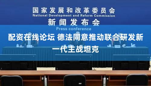 配资在线论坛 德法同意推动联合研发新一代主战坦克