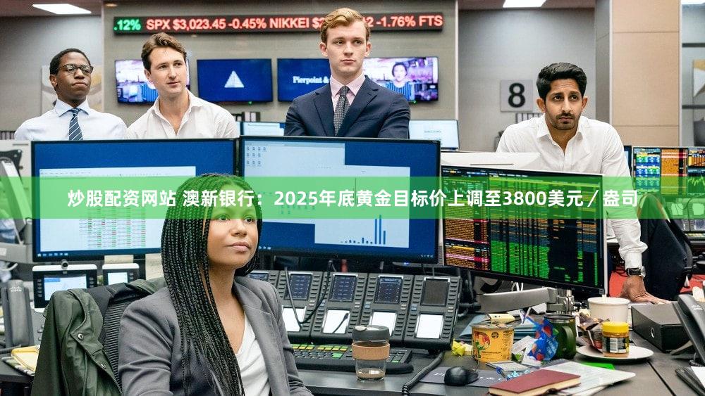 炒股配资网站 澳新银行：2025年底黄金目标价上调至3800美元／盎司
