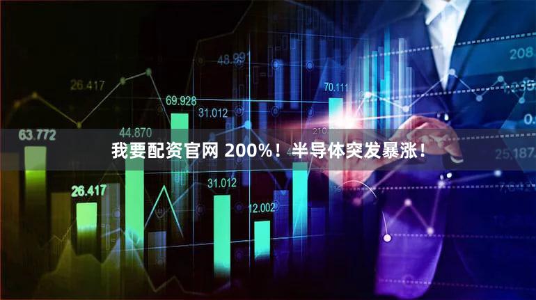 我要配资官网 200%！半导体突发暴涨！