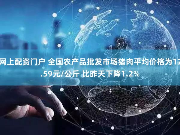 网上配资门户 全国农产品批发市场猪肉平均价格为17.59元/公斤 比昨天下降1.2%