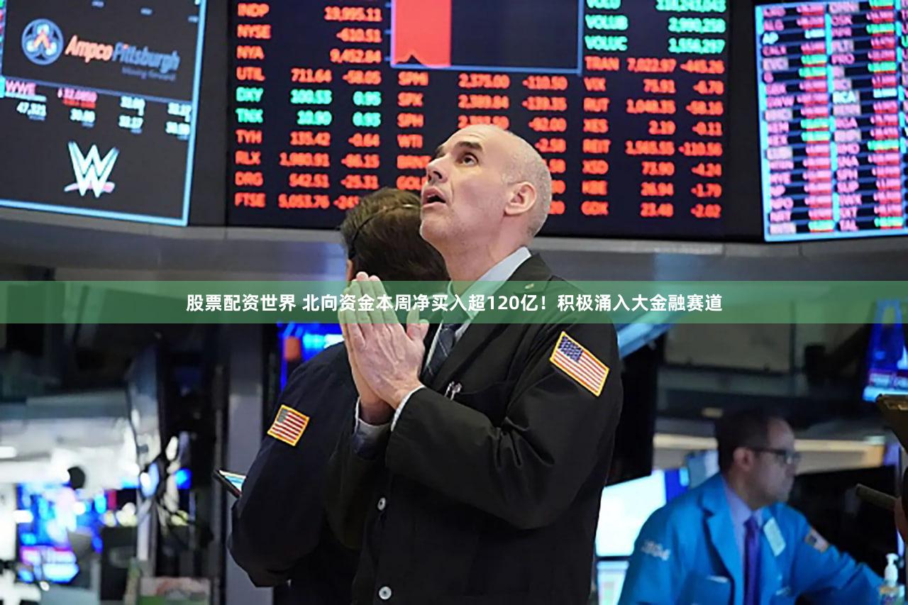股票配资世界 北向资金本周净买入超120亿！积极涌入大金融赛道