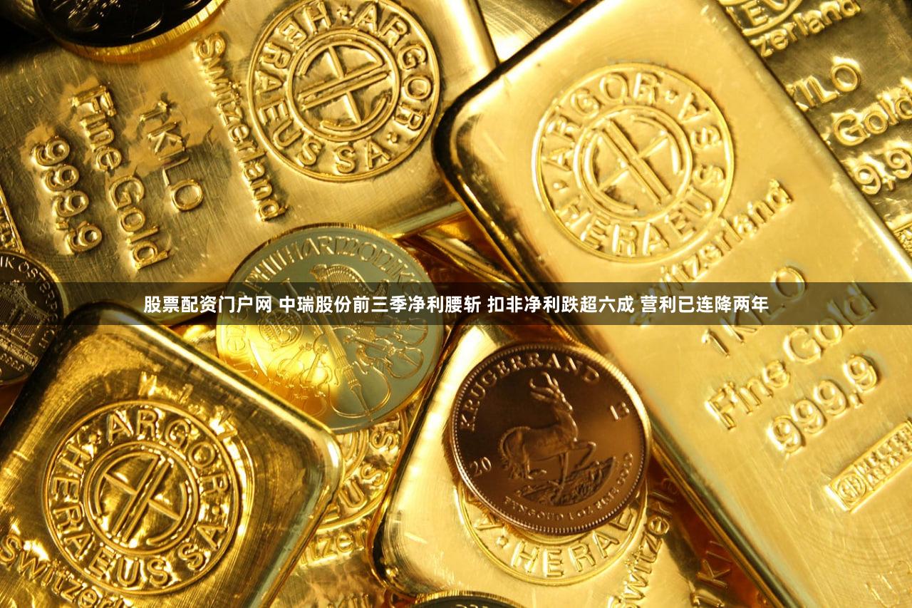 股票配资门户网 中瑞股份前三季净利腰斩 扣非净利跌超六成 营利已连降两年