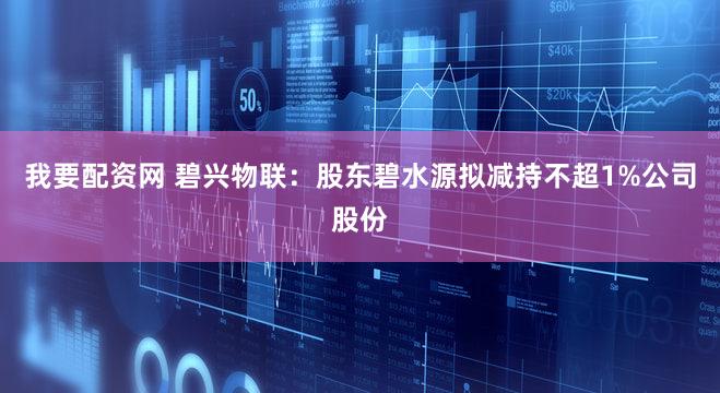我要配资网 碧兴物联:股东碧水源拟减持不超1%公司股份