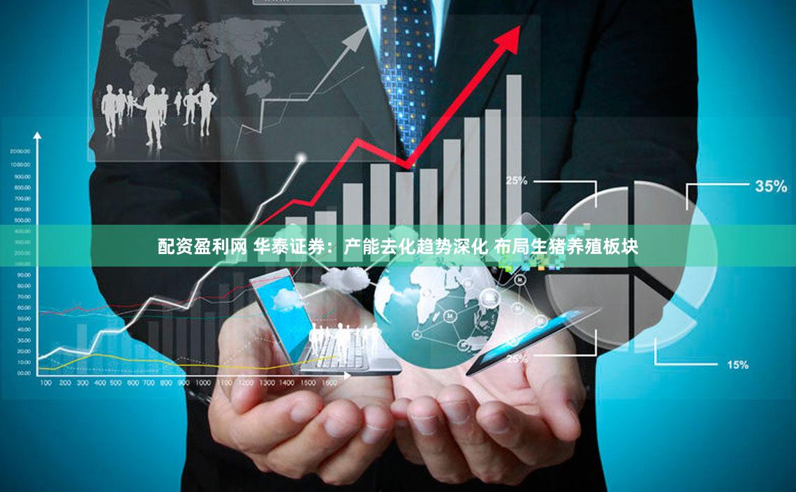 配资盈利网 华泰证券：产能去化趋势深化 布局生猪养殖板块