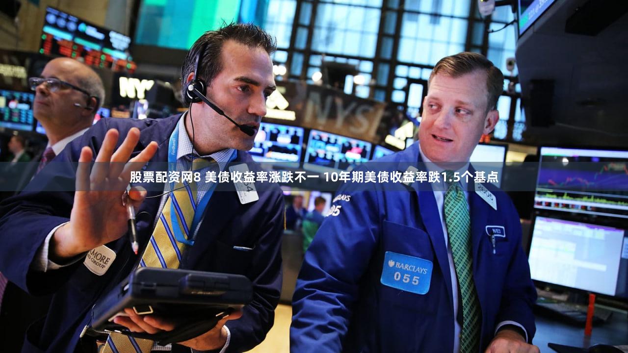 股票配资网8 美债收益率涨跌不一 10年期美债收益率跌1.5个基点