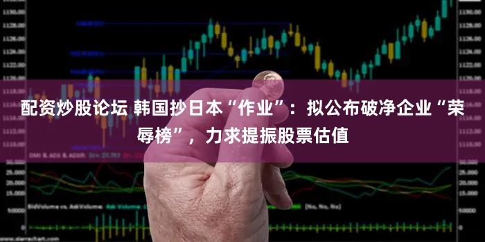 配资炒股论坛 韩国抄日本“作业”：拟公布破净企业“荣辱榜”，力求提振股票估值
