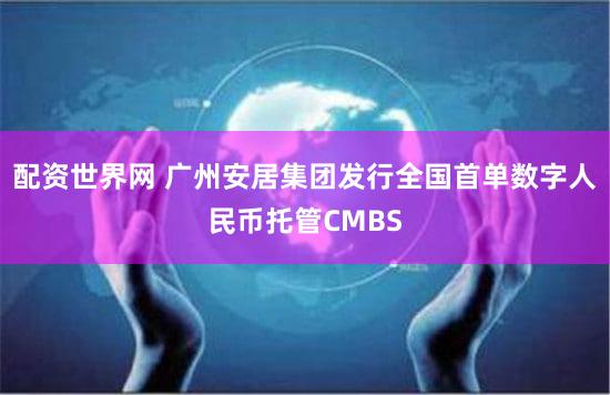 配资世界网 广州安居集团发行全国首单数字人民币托管CMBS