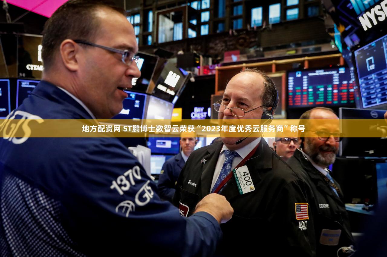 地方配资网 ST鹏博士数智云荣获“2023年度优秀云服务商”称号