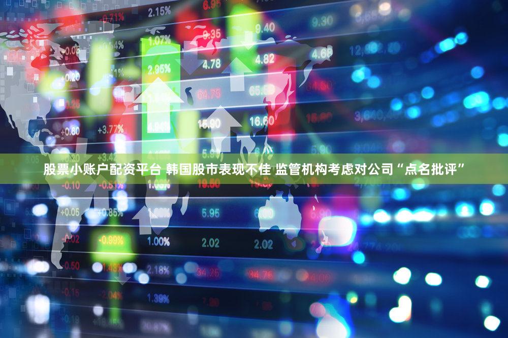 股票小账户配资平台 韩国股市表现不佳 监管机构考虑对公司“点名批评”