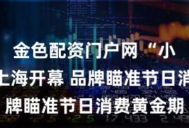 金色配资门户网 “小进博”在上海开幕 品牌瞄准节日消费黄金期