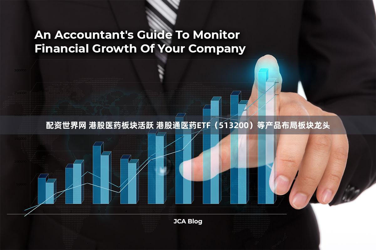 配资世界网 港股医药板块活跃 港股通医药ETF（513200）等产品布局板块龙头