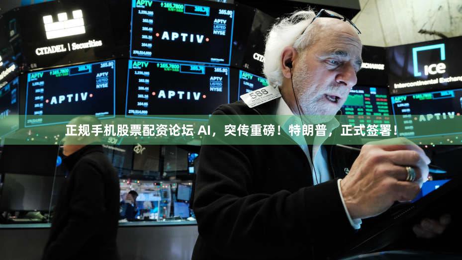 正规手机股票配资论坛 AI，突传重磅！特朗普，正式签署！