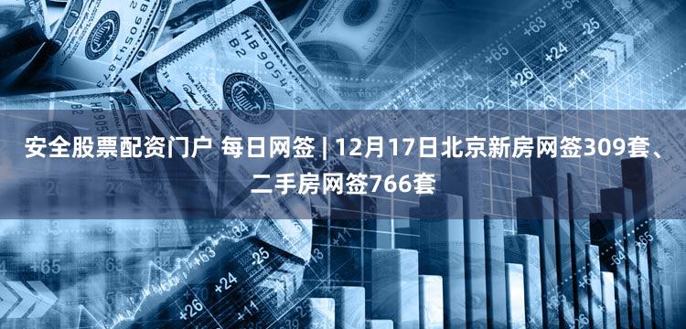 安全股票配资门户 每日网签 | 12月17日北京新房网签309套、二手房网签766套