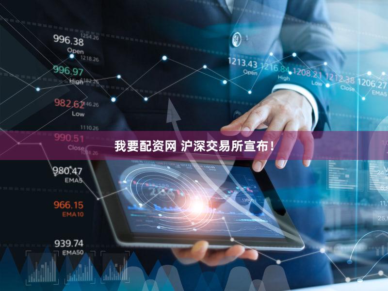 我要配资网 沪深交易所宣布！