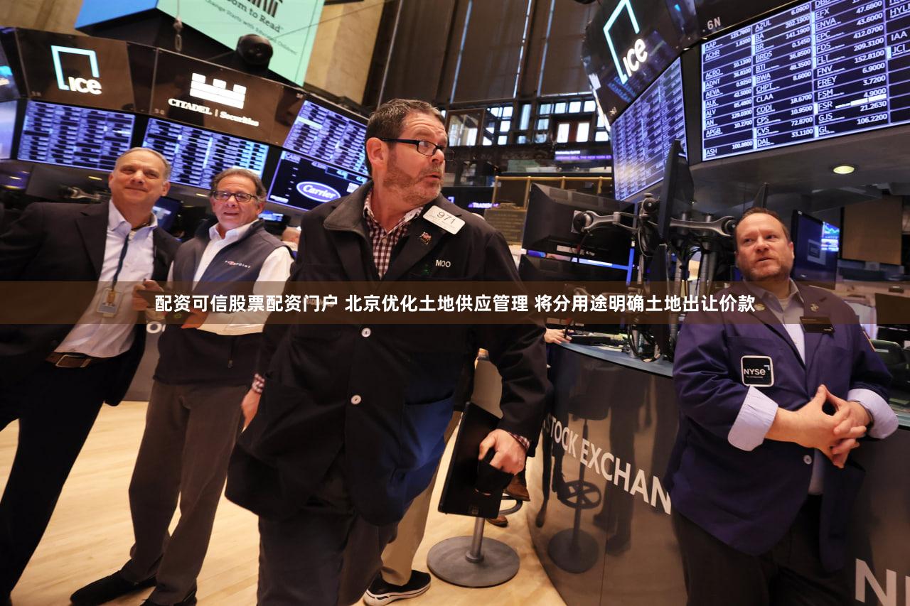 配资可信股票配资门户 北京优化土地供应管理 将分用途明确土地出让价款